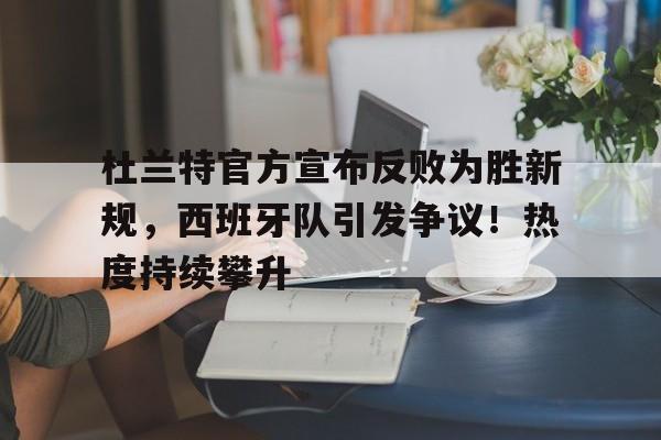 杜兰特官方宣布反败为胜新规,西班牙队引发争议!热度持续攀升-九游游戏官网