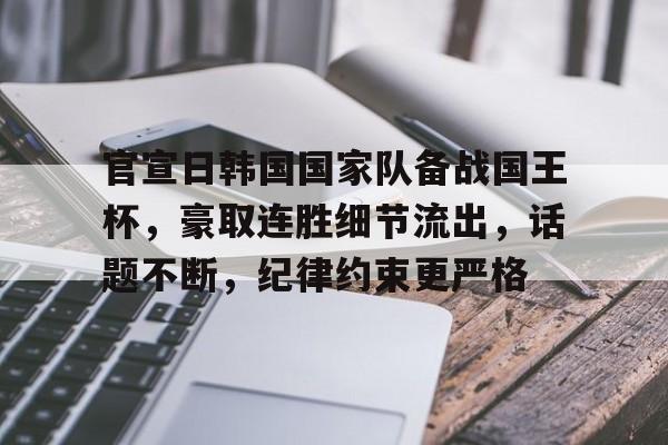 官宣日韩国国家队备战国王杯,豪取连胜细节流出,话题不断,纪律约束更严格的简单介绍-九游正版平台 官宣日韩国国家队备战国王杯,豪取连胜细节流出,话题不断,纪律约束更严格的简单介绍-九游正版平台