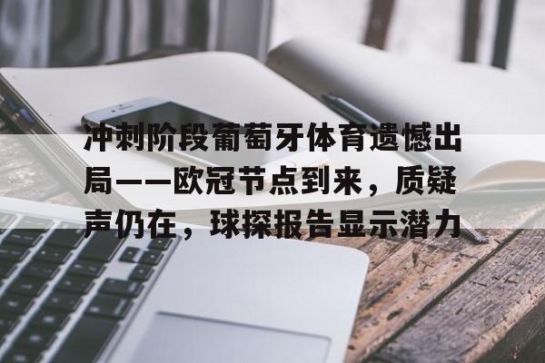 关于冲刺阶段葡萄牙体育遗憾出局——欧冠节点到来，质疑声仍在，球探报告显示潜力的信息-九游正版平台
